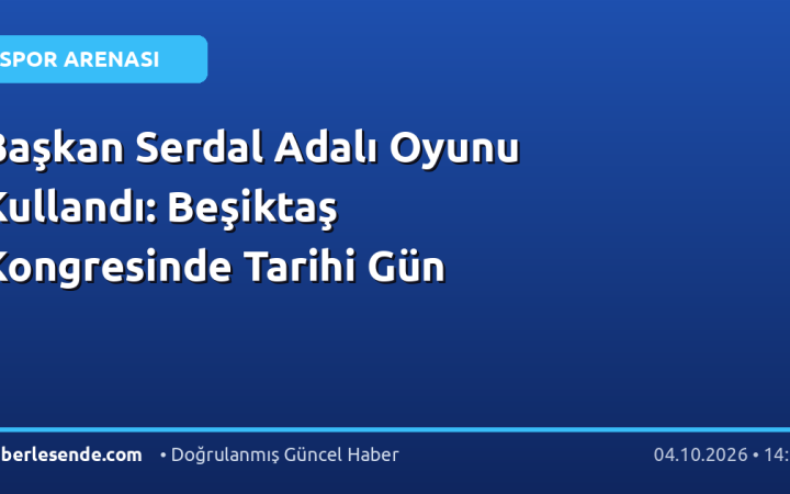 Başkan Serdal Adalı Oyunu Kullandı: Beşiktaş Kongresinde Tarihi Gün