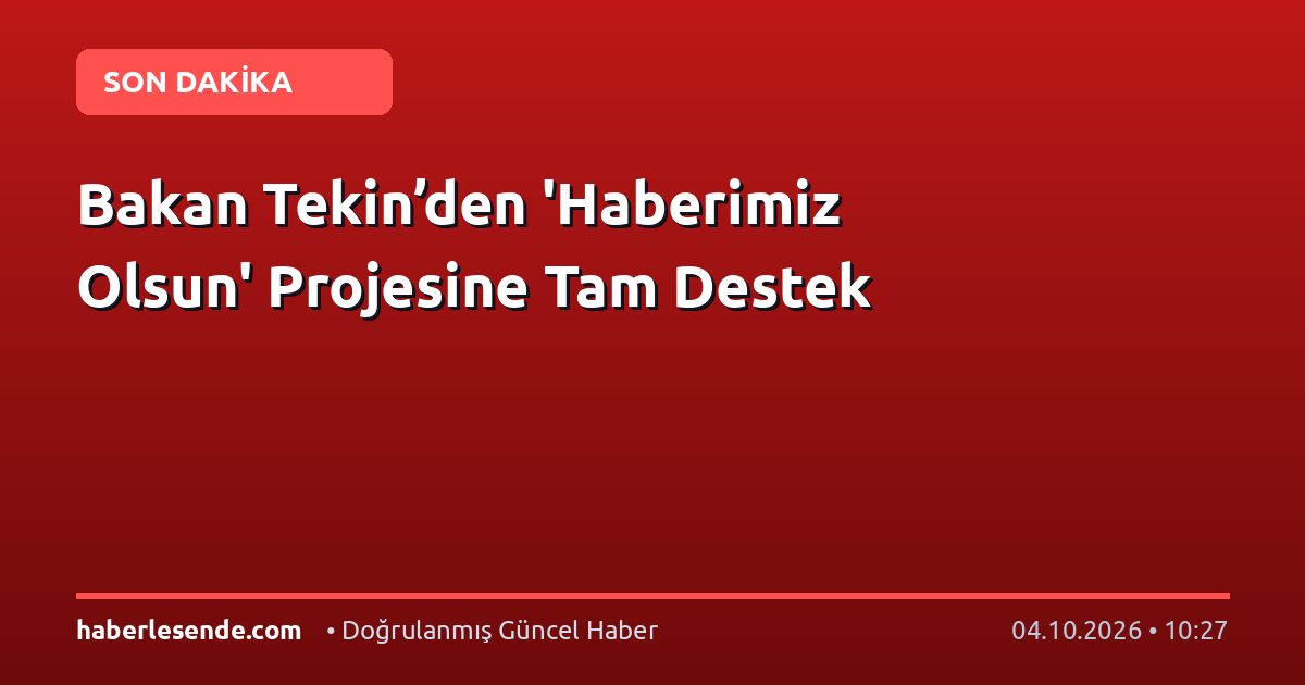 Bakan Tekin’den 'Haberimiz Olsun' Projesine Tam Destek