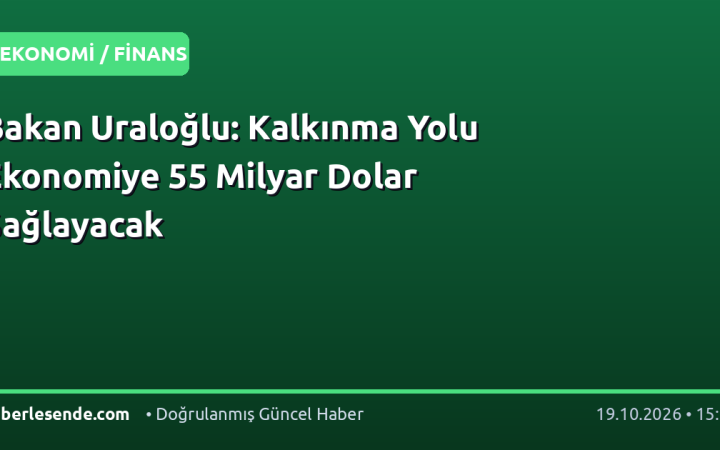 Bakan Uraloğlu: Kalkınma Yolu Ekonomiye 55 Milyar Dolar Sağlayacak