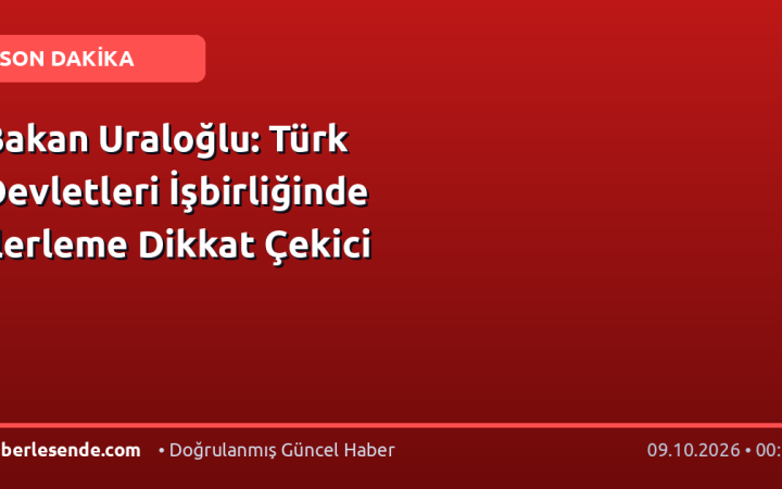 Bakan Uraloğlu: Türk Devletleri İşbirliğinde İlerleme Dikkat Çekici