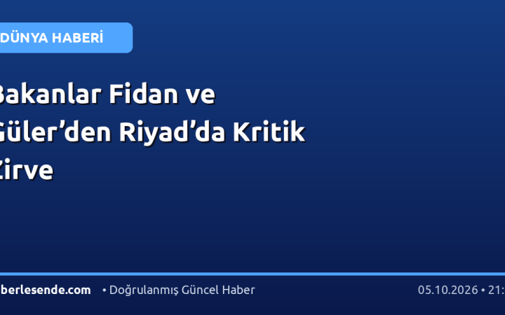 Bakanlar Fidan ve Güler’den Riyad’da Kritik Zirve