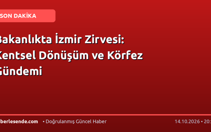 Bakanlıkta İzmir Zirvesi: Kentsel Dönüşüm ve Körfez Gündemi