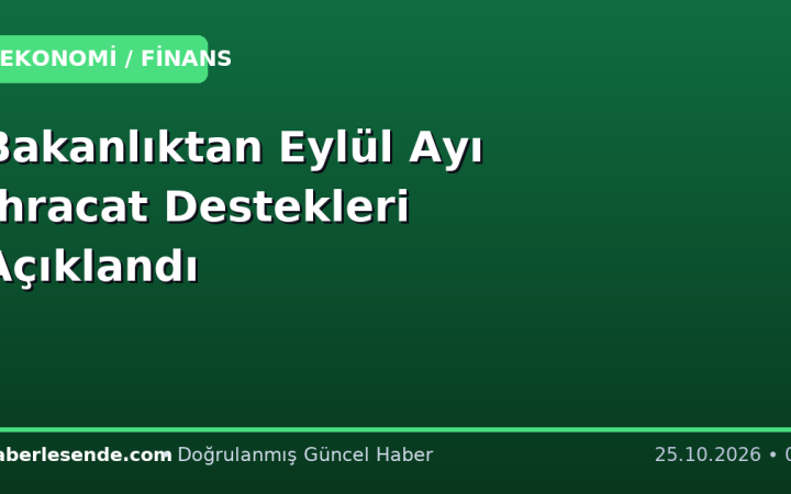 Bakanlıktan Eylül Ayı İhracat Destekleri Açıklandı