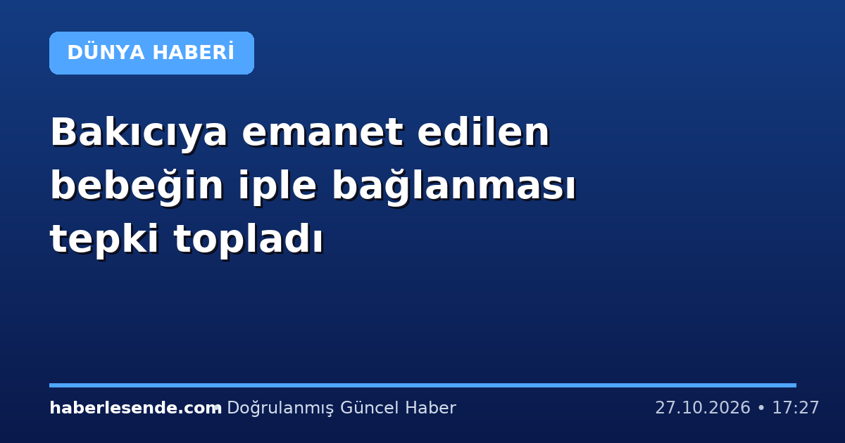 Bakıcıya emanet edilen bebeğin iple bağlanması tepki topladı