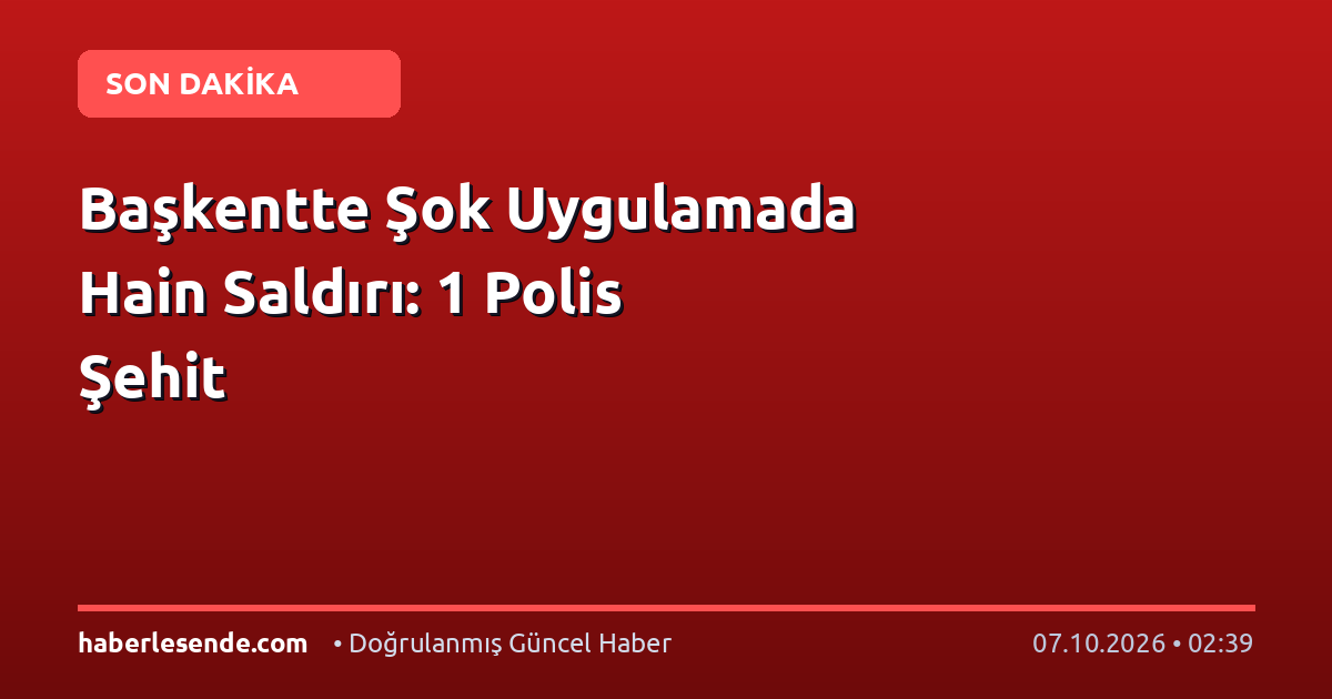 Başkentte Şok Uygulamada Hain Saldırı: 1 Polis Şehit