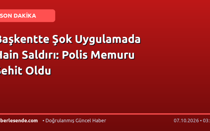 Başkentte Şok Uygulamada Hain Saldırı: Polis Memuru Şehit Oldu