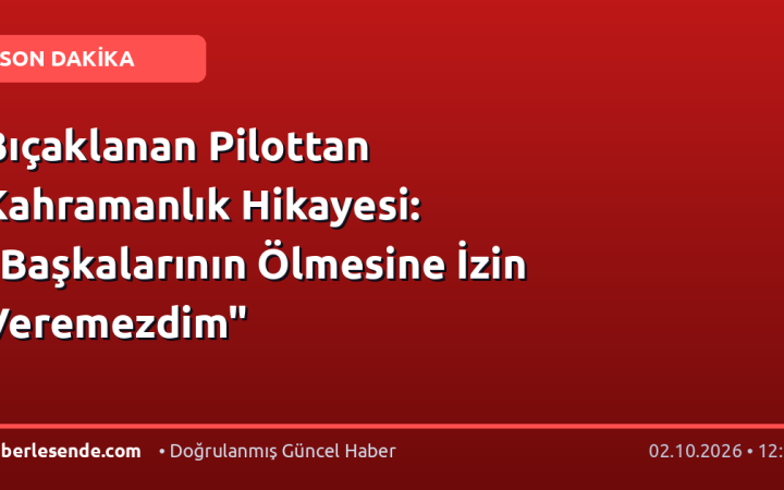 Bıçaklanan Pilottan Kahramanlık Hikayesi: "Başkalarının Ölmesine İzin Veremezdim"