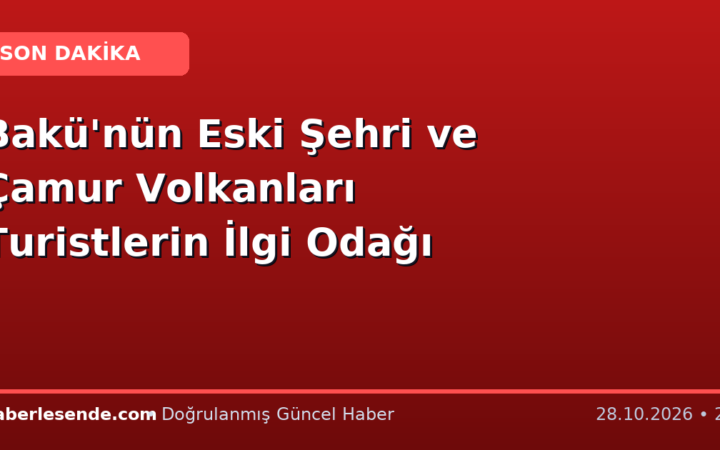 Bakü'nün Eski Şehri ve Çamur Volkanları Turistlerin İlgi Odağı