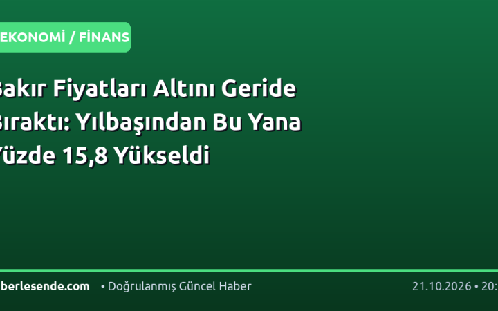 Bakır Fiyatları Altını Geride Bıraktı: Yılbaşından Bu Yana Yüzde 15,8 Yükseldi
