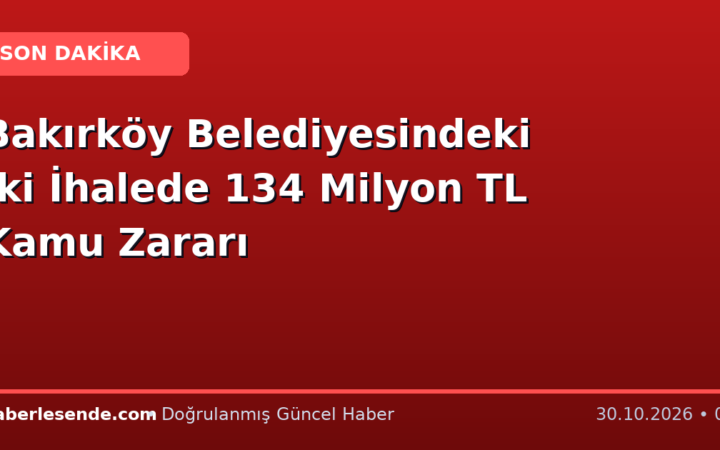 Bakırköy Belediyesindeki İki İhalede 134 Milyon TL Kamu Zararı