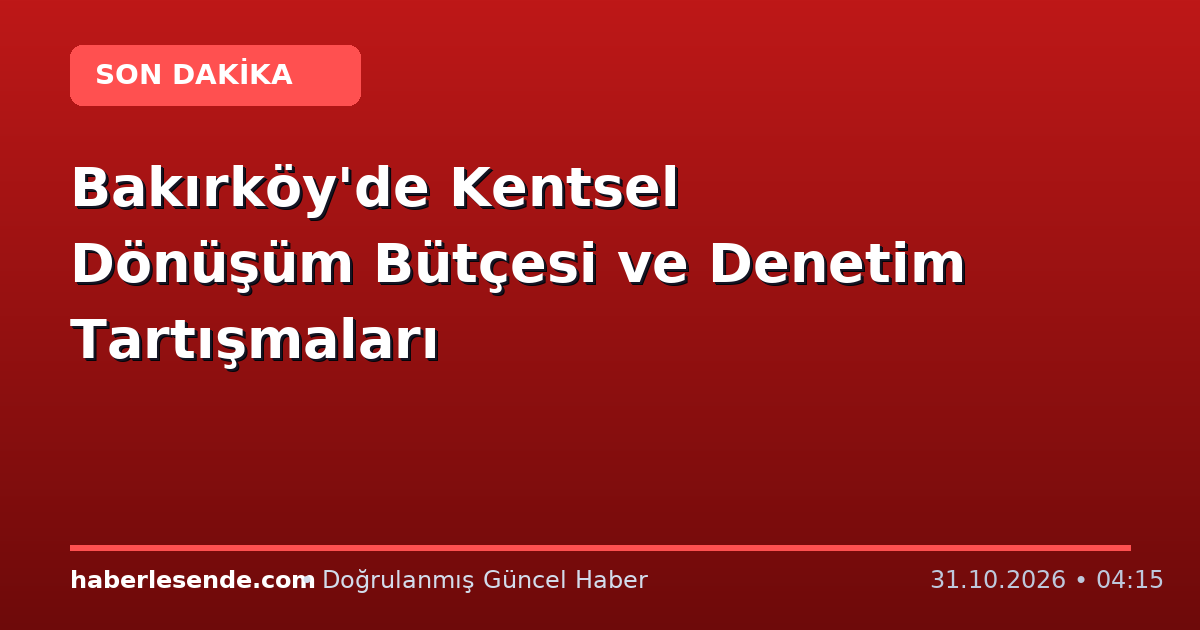 Bakırköy'de Kentsel Dönüşüm Bütçesi ve Denetim Tartışmaları