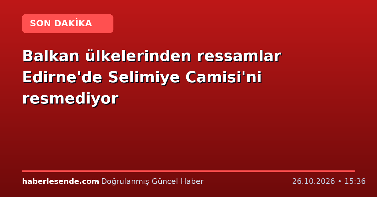 Balkan ülkelerinden ressamlar Edirne'de Selimiye Camisi'ni resmediyor