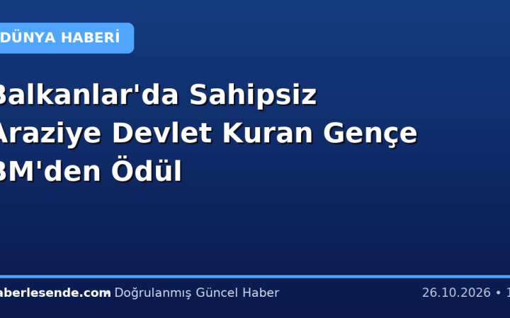 Balkanlar'da Sahipsiz Araziye Devlet Kuran Gençe BM'den Ödül