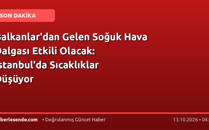 Balkanlar'dan Gelen Soğuk Hava Dalgası Etkili Olacak: İstanbul'da Sıcaklıklar Düşüyor