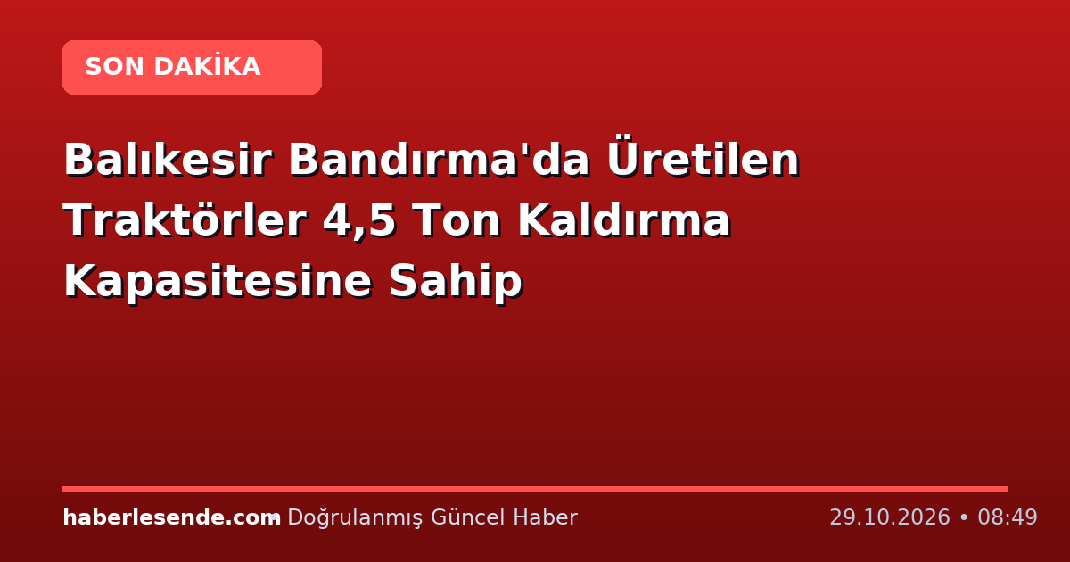 Balıkesir Bandırma'da Üretilen Traktörler 4,5 Ton Kaldırma Kapasitesine Sahip