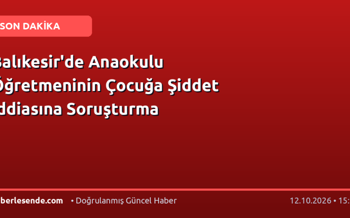 Balıkesir'de Anaokulu Öğretmeninin Çocuğa Şiddet İddiasına Soruşturma