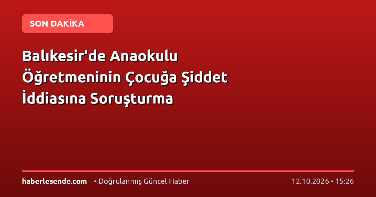 Balıkesir'de Anaokulu Öğretmeninin Çocuğa Şiddet İddiasına Soruşturma