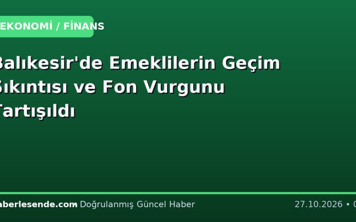 Balıkesir'de Emeklilerin Geçim Sıkıntısı ve Fon Vurgunu Tartışıldı