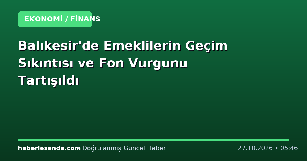 Balıkesir'de Emeklilerin Geçim Sıkıntısı ve Fon Vurgunu Tartışıldı