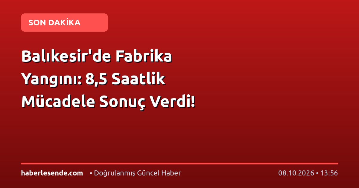 Balıkesir'de Fabrika Yangını: 8,5 Saatlik Mücadele Sonuç Verdi!