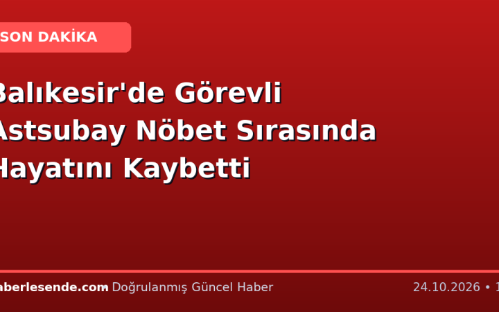 Balıkesir'de Görevli Astsubay Nöbet Sırasında Hayatını Kaybetti