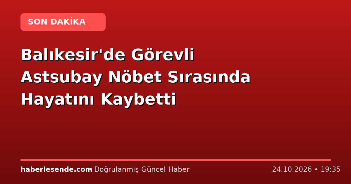 Balıkesir'de Görevli Astsubay Nöbet Sırasında Hayatını Kaybetti
