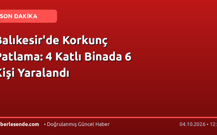 Balıkesir'de Korkunç Patlama: 4 Katlı Binada 6 Kişi Yaralandı