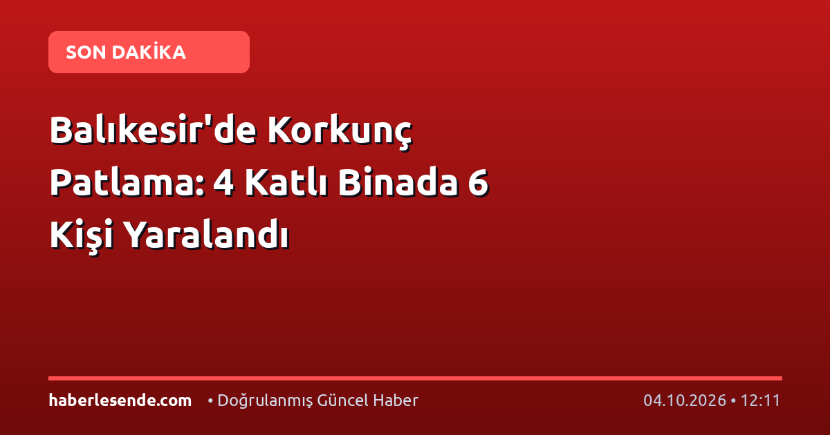 Balıkesir'de Korkunç Patlama: 4 Katlı Binada 6 Kişi Yaralandı