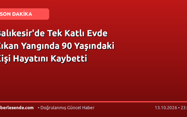 Balıkesir'de Tek Katlı Evde Çıkan Yangında 90 Yaşındaki Kişi Hayatını Kaybetti