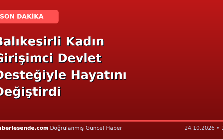 Balıkesirli Kadın Girişimci Devlet Desteğiyle Hayatını Değiştirdi