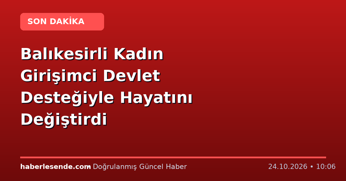 Balıkesirli Kadın Girişimci Devlet Desteğiyle Hayatını Değiştirdi