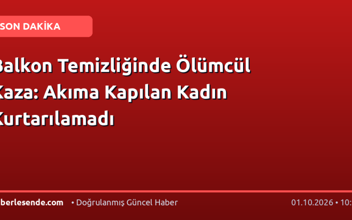 Balkon Temizliğinde Ölümcül Kaza: Akıma Kapılan Kadın Kurtarılamadı