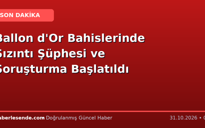 Ballon d'Or Bahislerinde Sızıntı Şüphesi ve Soruşturma Başlatıldı