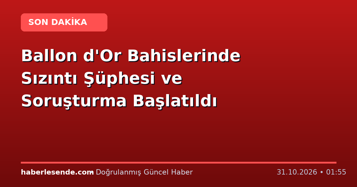 Ballon d'Or Bahislerinde Sızıntı Şüphesi ve Soruşturma Başlatıldı