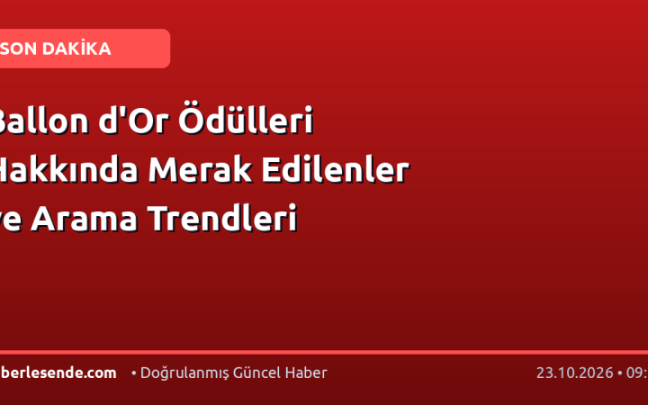 Ballon d'Or Ödülleri Hakkında Merak Edilenler ve Arama Trendleri