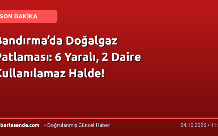 Bandırma’da Doğalgaz Patlaması: 6 Yaralı, 2 Daire Kullanılamaz Halde!