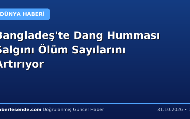 Bangladeş'te Dang Humması Salgını Ölüm Sayılarını Artırıyor