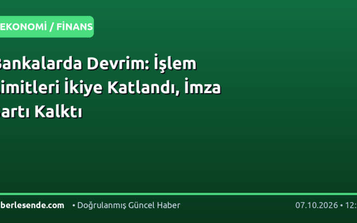 Bankalarda Devrim: İşlem Limitleri İkiye Katlandı, İmza Şartı Kalktı