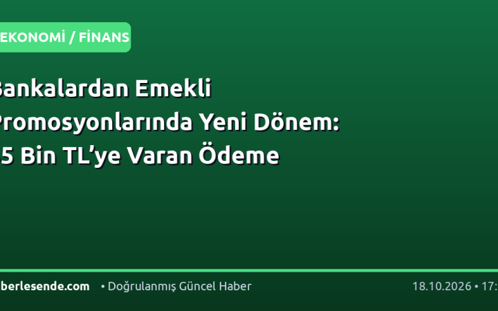 Bankalardan Emekli Promosyonlarında Yeni Dönem: 35 Bin TL’ye Varan Ödeme