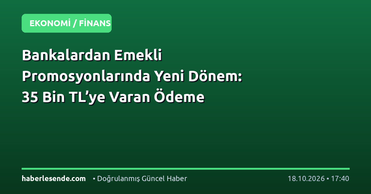Bankalardan Emekli Promosyonlarında Yeni Dönem: 35 Bin TL’ye Varan Ödeme