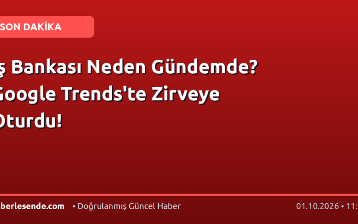 İş Bankası Neden Gündemde? Google Trends'te Zirveye Oturdu!