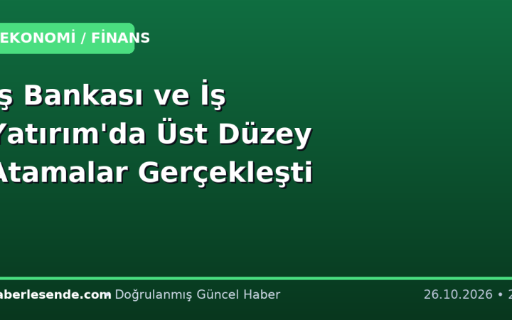 İş Bankası ve İş Yatırım'da Üst Düzey Atamalar Gerçekleşti