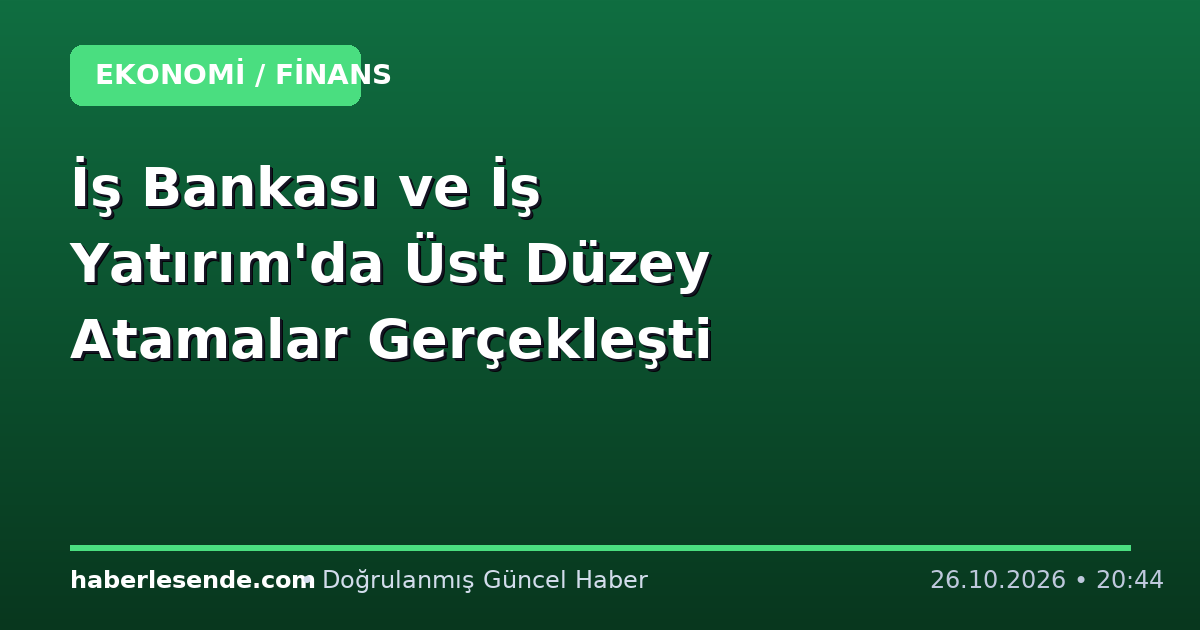 İş Bankası ve İş Yatırım'da Üst Düzey Atamalar Gerçekleşti