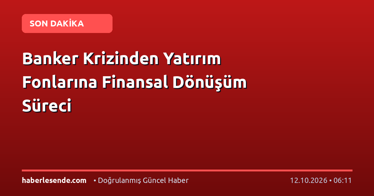 Banker Krizinden Yatırım Fonlarına Finansal Dönüşüm Süreci