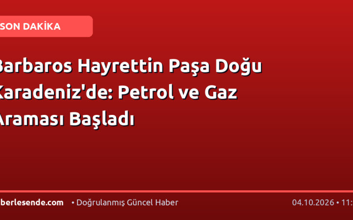 Barbaros Hayrettin Paşa Doğu Karadeniz'de: Petrol ve Gaz Araması Başladı