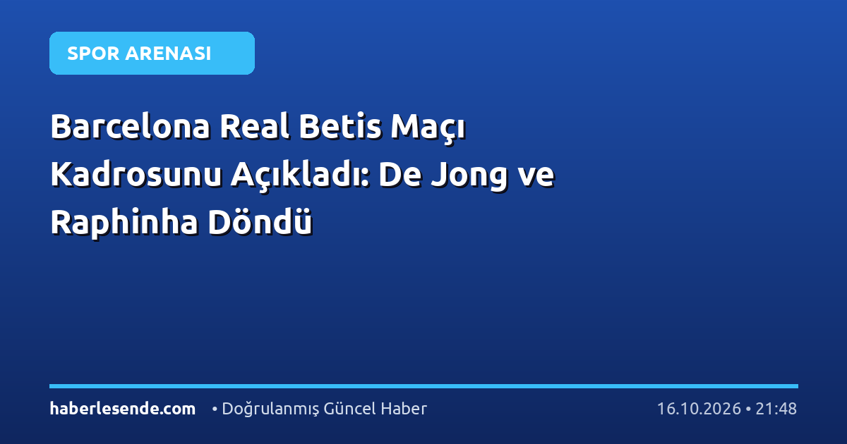 Barcelona Real Betis Maçı Kadrosunu Açıkladı: De Jong ve Raphinha Döndü