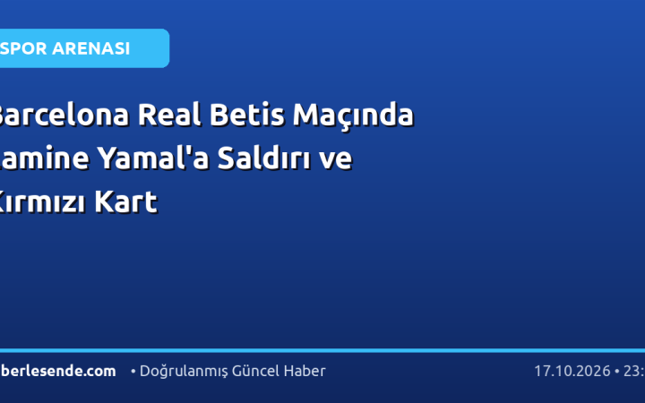 Barcelona Real Betis Maçında Lamine Yamal'a Saldırı ve Kırmızı Kart