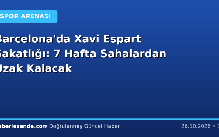 Barcelona'da Xavi Espart Sakatlığı: 7 Hafta Sahalardan Uzak Kalacak