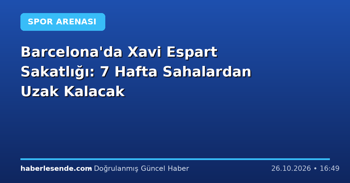 Barcelona'da Xavi Espart Sakatlığı: 7 Hafta Sahalardan Uzak Kalacak