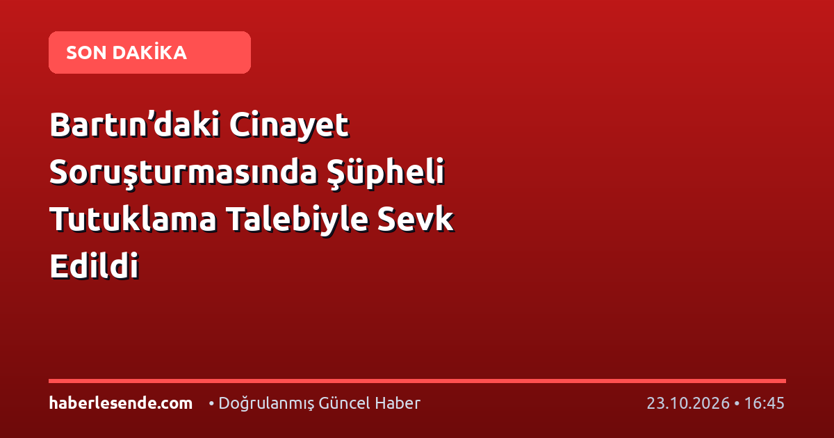 Bartın’daki Cinayet Soruşturmasında Şüpheli Tutuklama Talebiyle Sevk Edildi